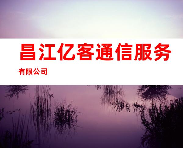 昌江亿客通信服务有限公司